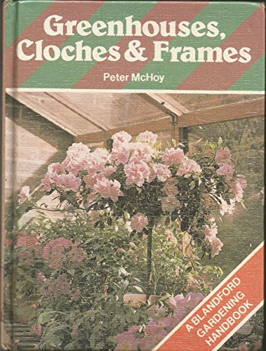 Greenhouses, cloches & frames (A Blandford gardening handbook)