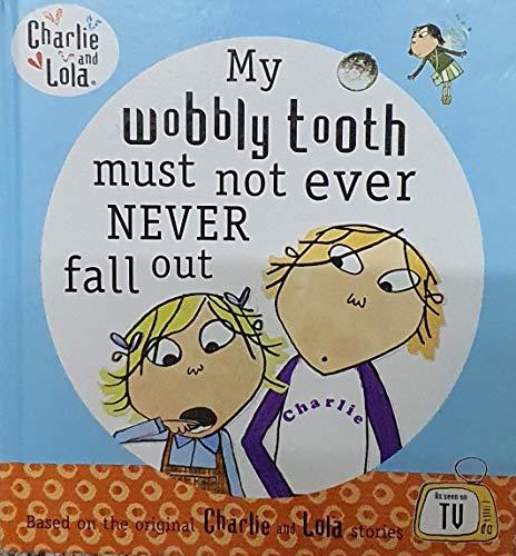 Charlie and Lola: My Wobbly Tooth Must Not ever Never Fall Out