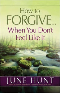 How to Forgive...When You Don't Feel Like It 