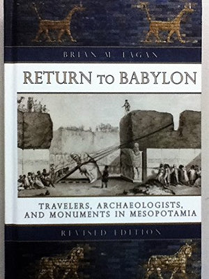 Return to Babylon: Travelers, Archaeologists, and Monuments in Mesopotamia (Revised Edition)