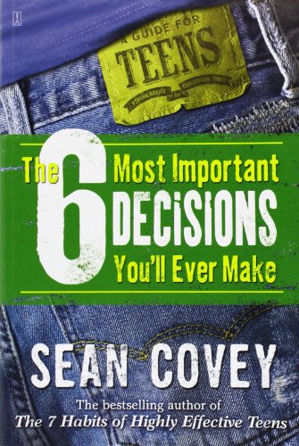 The 6 Most Important Decisions You'll Ever Make: A Guide For Teens