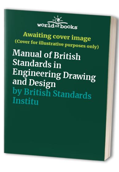 Manual of British Standards in Engineering Drawing and Design