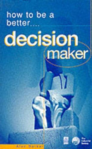 HOW TO BE A BETTER DECISION MAKER