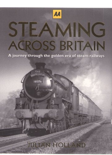 AA STEAMING ACROSS BRITAIN A JOURNEY THROUGH THE GOLDEN ERA OF STEAM RAILWAYS