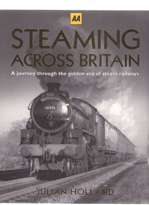 AA STEAMING ACROSS BRITAIN A JOURNEY THROUGH THE GOLDEN ERA OF STEAM RAILWAYS