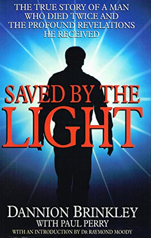 Saved by the Light: The True Story of a Man Who Died Twice and the Profound Revelations He Received