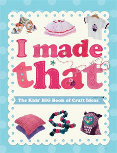 I Made That: The Kids' Big Book of Craft Ideas 