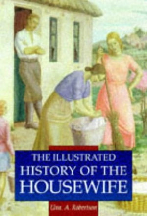 The Illustrated History of the Housewife, 1650-1950