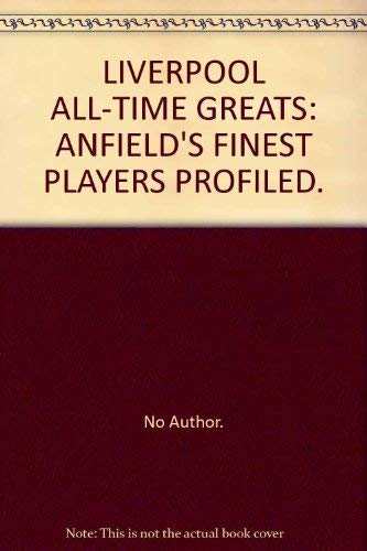 LIVERPOOL ALL-TIME GREATS: ANFIELD'S FINEST PLAYERS PROFILED