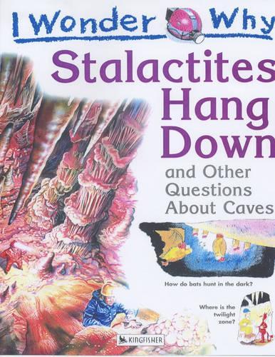 I Wonder Why Stalactites Hang Down and Other Questions About Caves