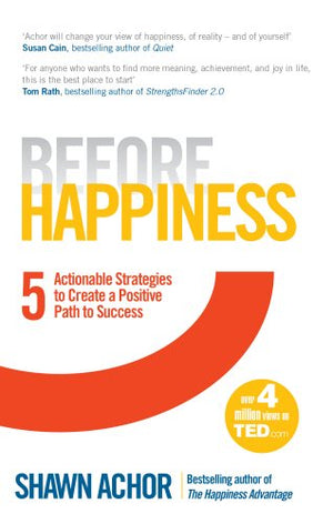 Before Happiness: Five Actionable Strategies to Create a Positive Path to Success