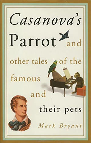 Casanova's Parrot And Other Tales of the Famous And Their Pets