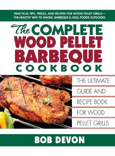 The Complete Wood Pellet Barbeque Cookbook