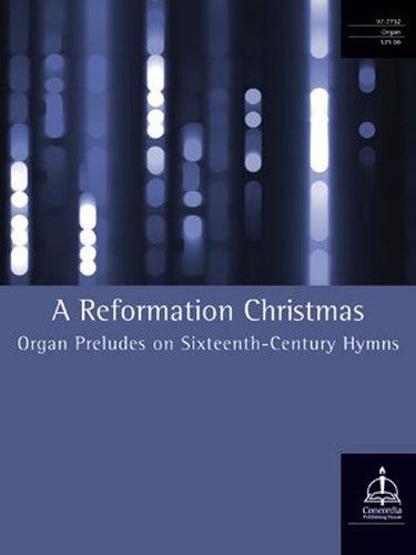 A REFORMATION CHRISTMAS Organ Preludes on 16th Century Hymns Concordia Publishing