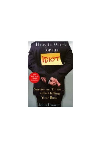 How to Work for an Idiot : Survive and Thrive ... Without Killing Your Boss