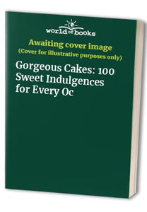 Gorgeous Cakes: 100 Sweet Indulgences for Every Oc 
