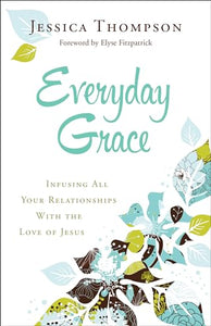 Everyday Grace - Infusing All Your Relationships With the Love of Jesus 