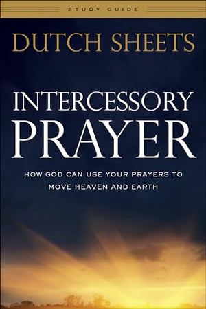 Intercessory Prayer Study Guide  How God Can Use Your Prayers to Move Heaven and Earth