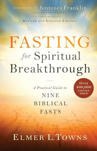 Fasting for Spiritual Breakthrough  A Practical Guide to Nine Biblical Fasts 
