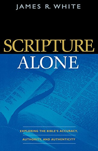 Scripture Alone – Exploring the Bible`s Accuracy, Authority and Authenticity