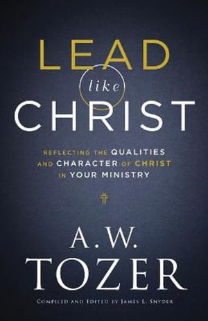 Lead like Christ  Reflecting the Qualities and Character of Christ in Your Ministry
