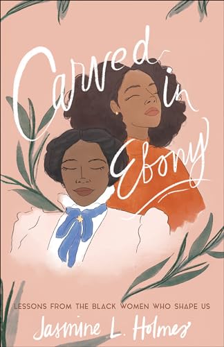 Carved in Ebony  Lessons from the Black Women Who Shape Us