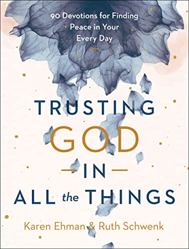 Trusting God in All the Things  90 Devotions for Finding Peace in Your Every Day