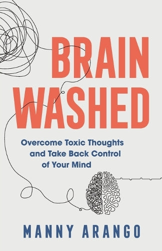 Brain Washed  Overcome Toxic Thoughts and Take Back Control of Your Mind