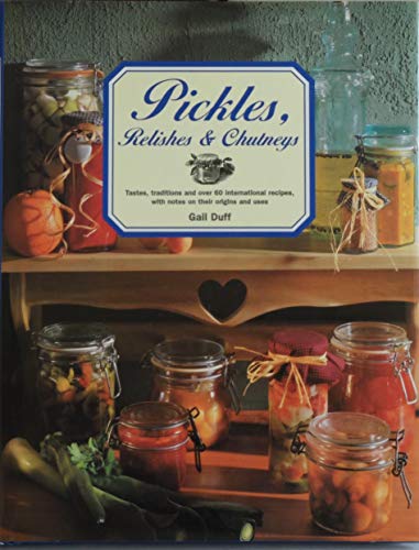 Pickles, Relishes & Chutneys : Tastes, Traditions and 60 International
