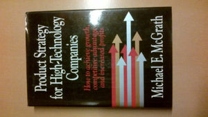Product Strategy for High-Technology Companies: How to Achieve Growth, Competitive Advantage, and Increased Profits