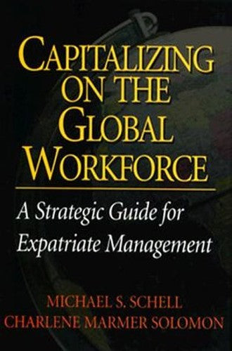 Capitalizing On the Global Workforce: A Strategic Guide for Expatriate Management