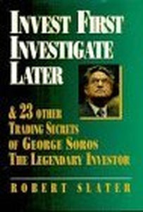 Invest First, Investigate Later: & 24 Other Trading Secrets of George Soros, the Legendary Investor 