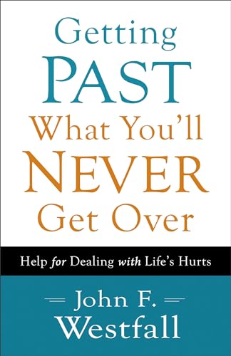 Getting Past What You`ll Never Get Over – Help for Dealing with Life`s Hurts