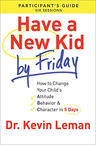 Have a New Kid By Friday Participant`s Guide – How to Change Your Child`s Attitude, Behavior & Character in 5 Days