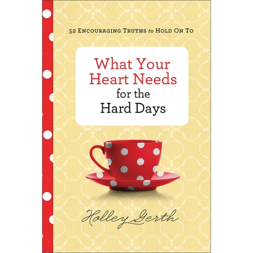 What Your Heart Needs for the Hard Days  52 Encouraging Truths to Hold On To
