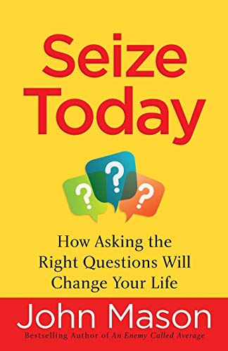 Seize Today - How Asking the Right Questions Will Change Your Life