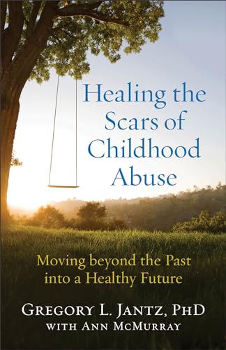 Healing the Scars of Childhood Abuse  Moving beyond the Past into a Healthy Future