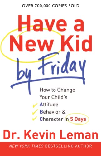 Have a New Kid by Friday – How to Change Your Child`s Attitude, Behavior & Character in 5 Days
