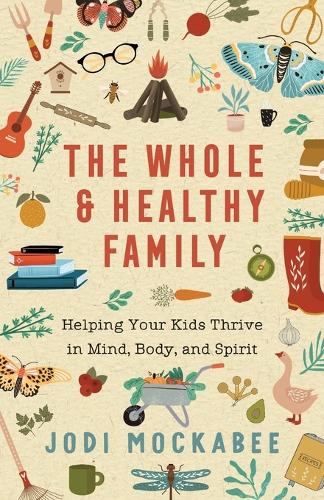 The Whole and Healthy Family  Helping Your Kids Thrive in Mind, Body, and Spirit