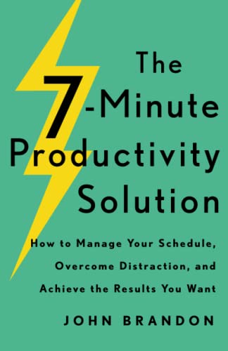 The 7Minute Productivity Solution  How to Manage Your Schedule, Overcome Distraction, and Achieve the Results You Want