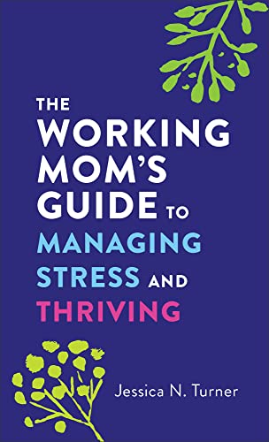 The Working Mom`s Guide to Managing Stress and Thriving