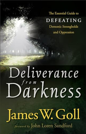 Deliverance from Darkness  The Essential Guide to Defeating Demonic Strongholds and Oppression