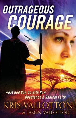 Outrageous Courage  What God Can Do with Raw Obedience and Radical Faith