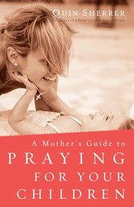 A Mother's Guide to Praying for Your Children 