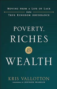 Poverty, Riches and Wealth  Moving from a Life of Lack into True Kingdom Abundance 