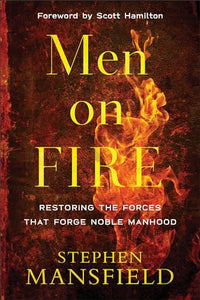 Men on Fire  Restoring the Forces That Forge Noble Manhood 