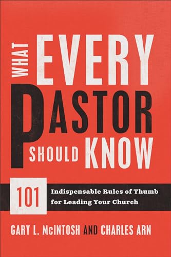 What Every Pastor Should Know  101 Indispensable Rules of Thumb for Leading Your Church