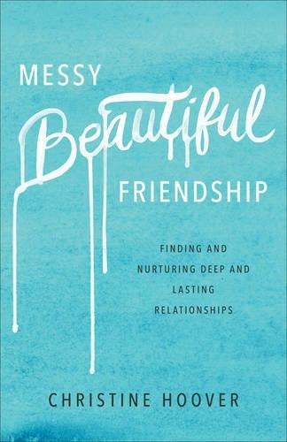 Messy Beautiful Friendship  Finding and Nurturing Deep and Lasting Relationships