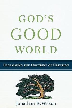 God`s Good World - Reclaiming the Doctrine of Creation