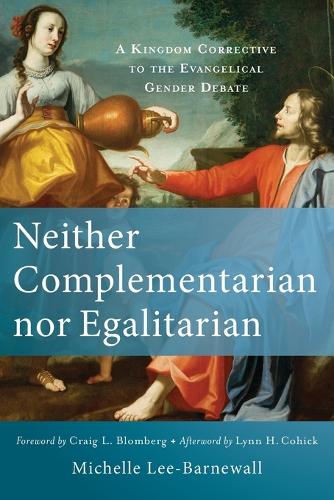 Neither Complementarian nor Egalitarian  A Kingdom Corrective to the Evangelical Gender Debate